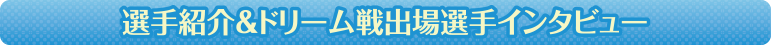 初日ドリーム戦出場選手インタビュー